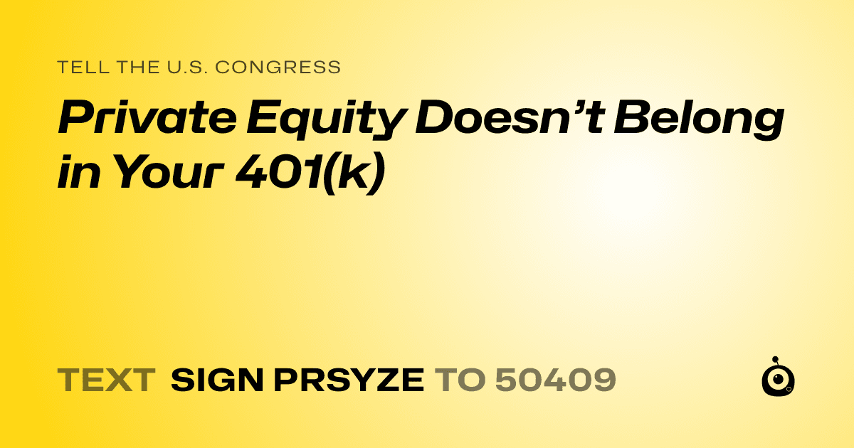 A shareable card that reads "tell the U.S. Congress: Private Equity Doesn’t Belong in Your 401(k)" followed by "text sign PRSYZE to 50409"