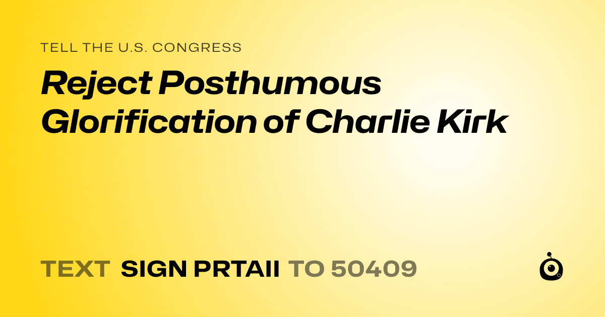 A shareable card that reads "tell the U.S. Congress: Reject Posthumous Glorification of Charlie Kirk" followed by "text sign PRTAII to 50409"