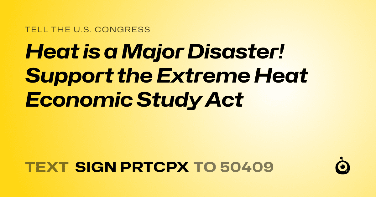 A shareable card that reads "tell the U.S. Congress: Heat is a Major Disaster! Support the Extreme Heat Economic Study Act" followed by "text sign PRTCPX to 50409"