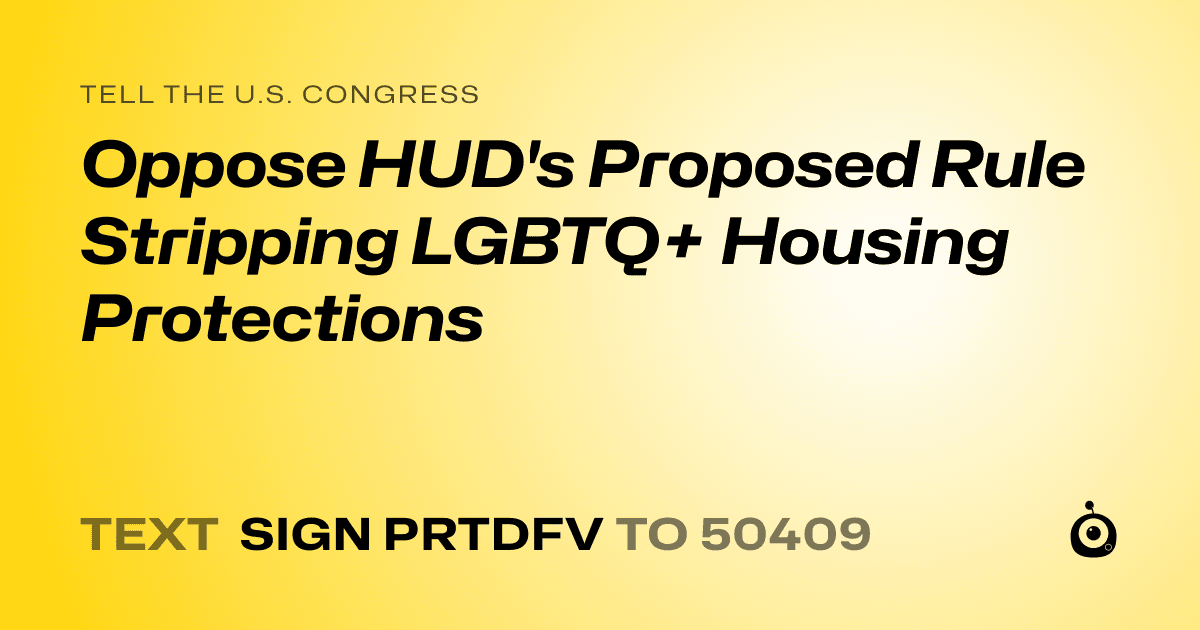 A shareable card that reads "tell the U.S. Congress: Oppose HUD's Proposed Rule Stripping LGBTQ+ Housing Protections" followed by "text sign PRTDFV to 50409"