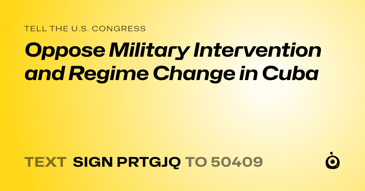 A shareable card that reads "tell the U.S. Congress: Oppose Military Intervention and Regime Change in Cuba" followed by "text sign PRTGJQ to 50409"