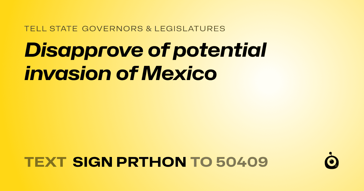 A shareable card that reads "tell State Governors & Legislatures: Disapprove of potential invasion of Mexico" followed by "text sign PRTHON to 50409"