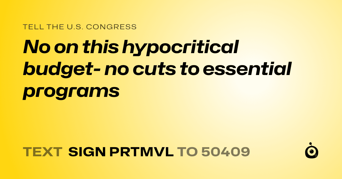 A shareable card that reads "tell the U.S. Congress: No on this hypocritical budget- no cuts to essential programs " followed by "text sign PRTMVL to 50409"