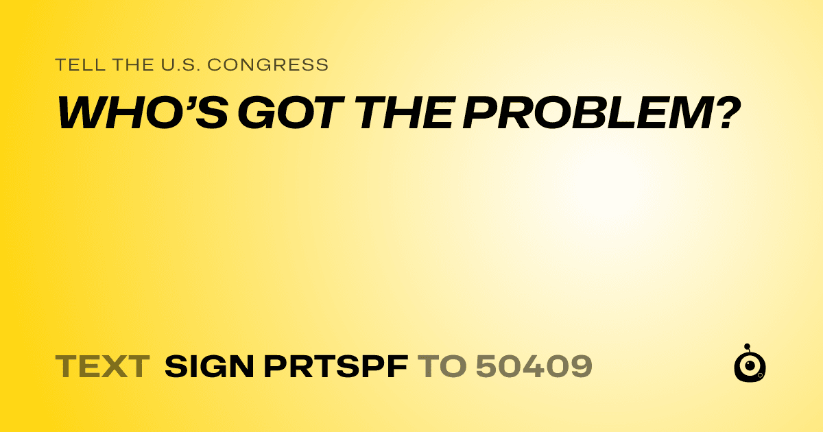 A shareable card that reads "tell the U.S. Congress: WHO’S GOT THE PROBLEM?" followed by "text sign PRTSPF to 50409"