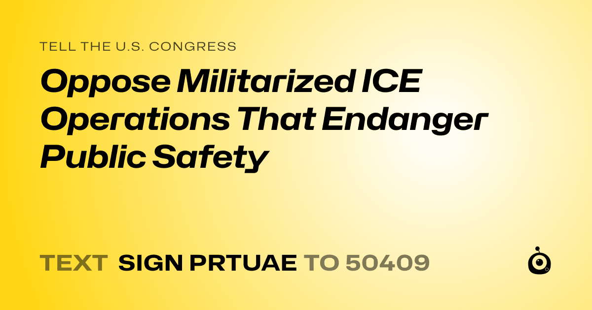 A shareable card that reads "tell the U.S. Congress: Oppose Militarized ICE Operations That Endanger Public Safety" followed by "text sign PRTUAE to 50409"