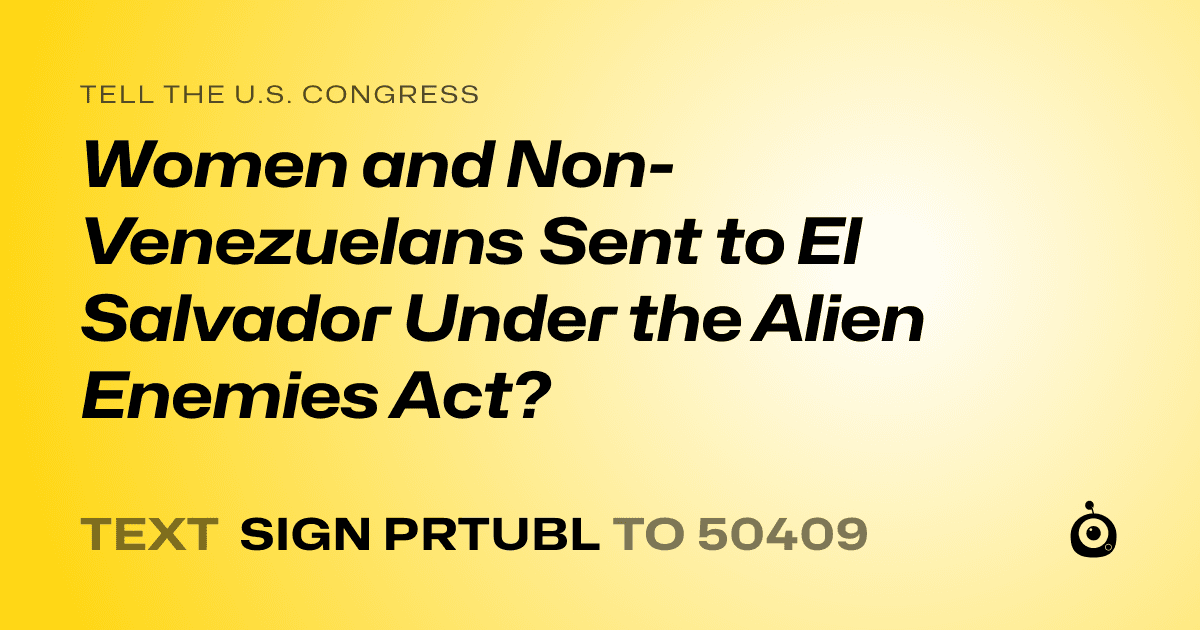 A shareable card that reads "tell the U.S. Congress: Women and Non-Venezuelans Sent to El Salvador Under the Alien Enemies Act?" followed by "text sign PRTUBL to 50409"