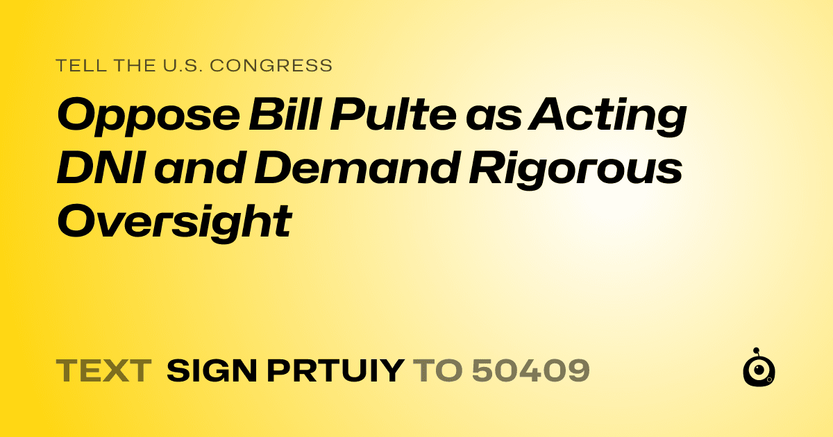 A shareable card that reads "tell the U.S. Congress: Oppose Bill Pulte as Acting DNI and Demand Rigorous Oversight" followed by "text sign PRTUIY to 50409"