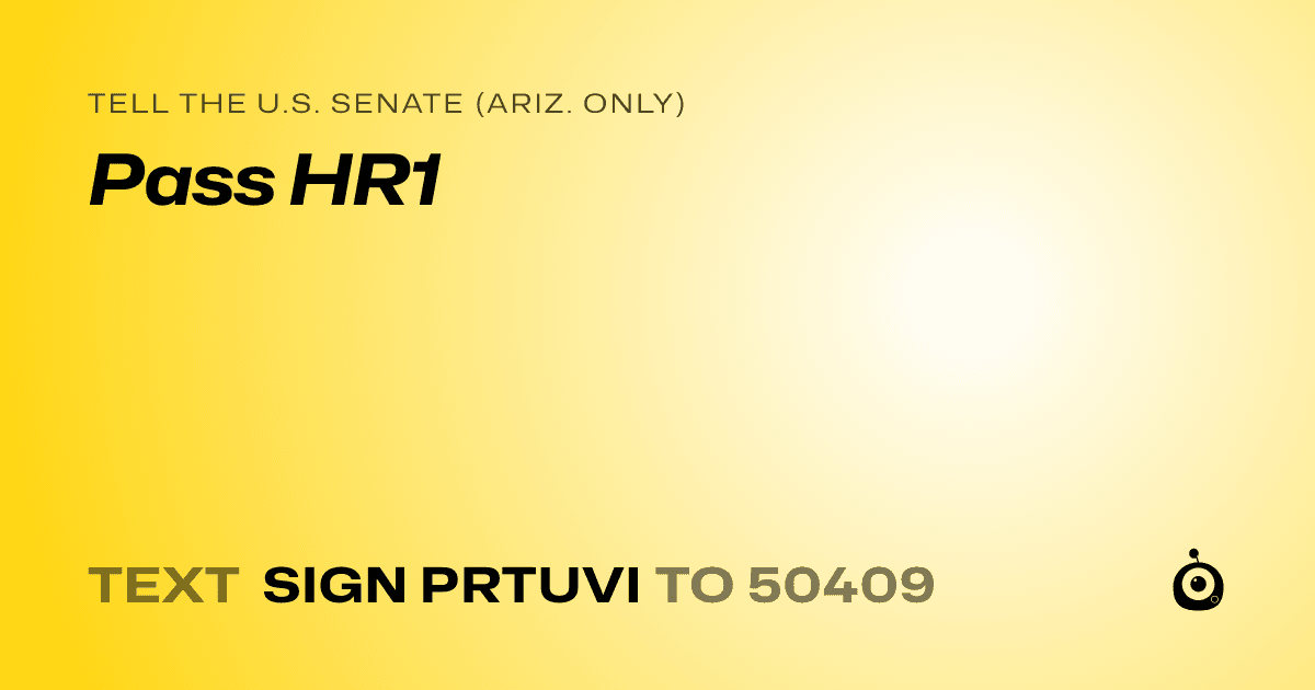 A shareable card that reads "tell the U.S. Senate (Ariz. only): Pass HR1" followed by "text sign PRTUVI to 50409"