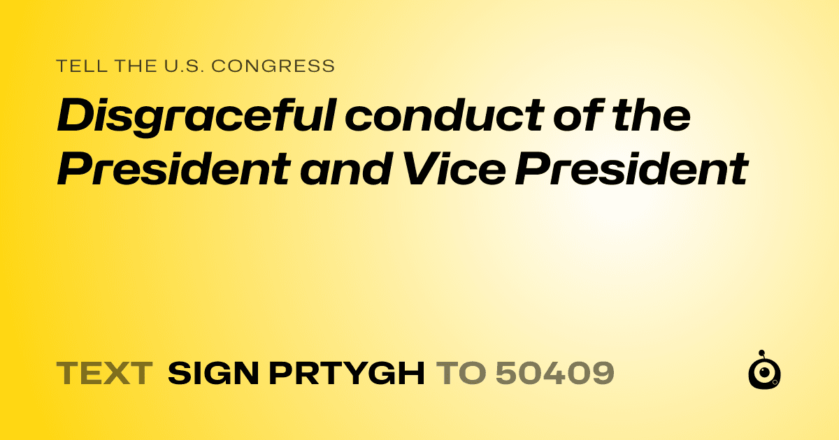 A shareable card that reads "tell the U.S. Congress: Disgraceful conduct of the President and Vice President" followed by "text sign PRTYGH to 50409"