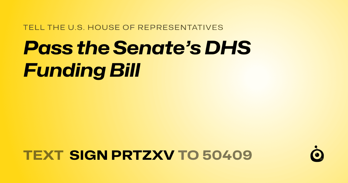 A shareable card that reads "tell the U.S. House of Representatives: Pass the Senate’s DHS Funding Bill" followed by "text sign PRTZXV to 50409"