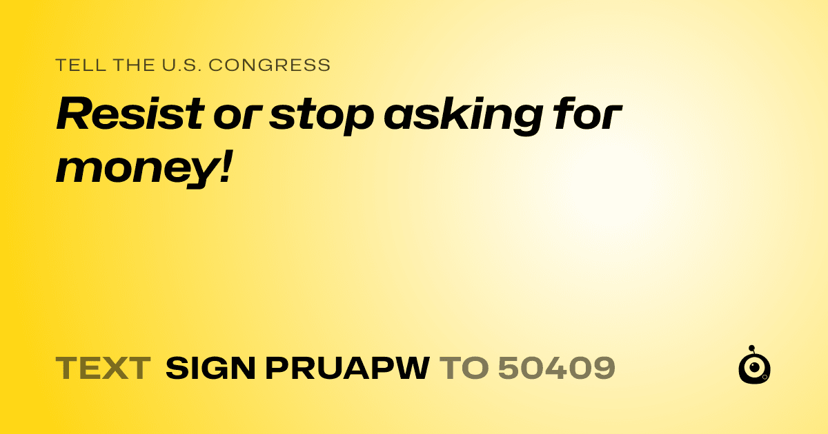 A shareable card that reads "tell the U.S. Congress: Resist or stop asking for money!" followed by "text sign PRUAPW to 50409"