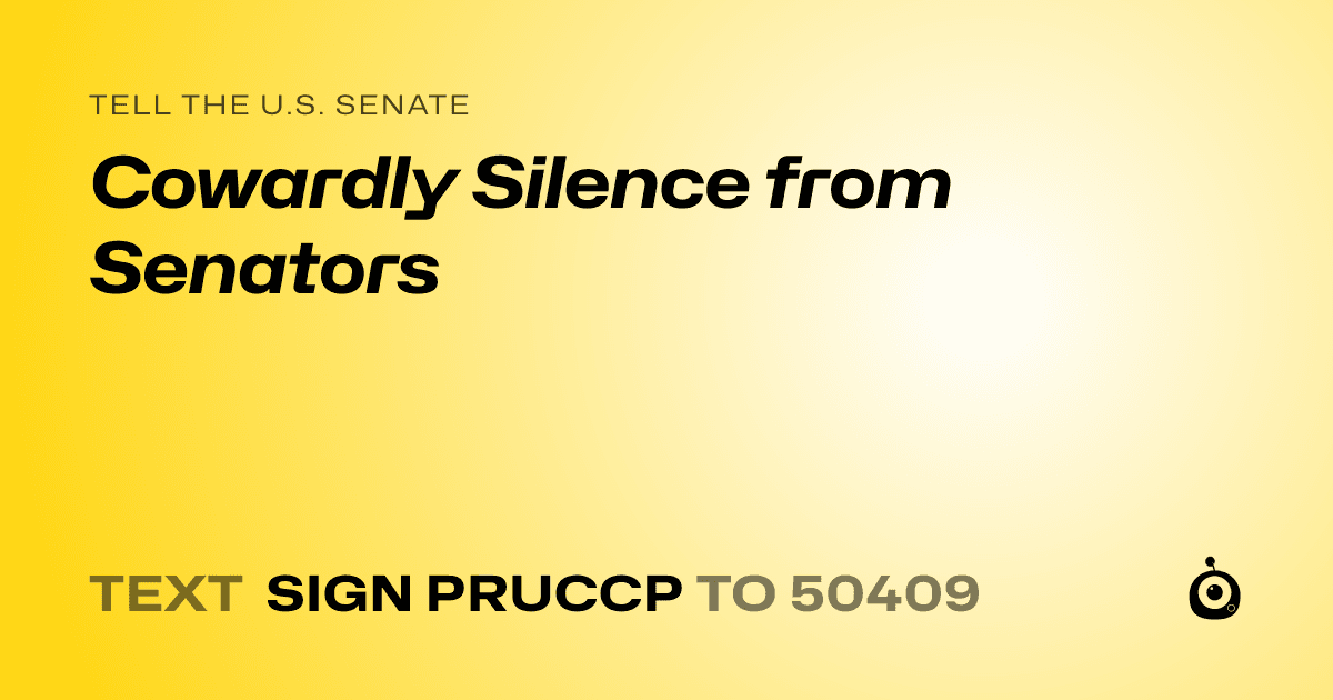 A shareable card that reads "tell the U.S. Senate: Cowardly Silence from Senators" followed by "text sign PRUCCP to 50409"