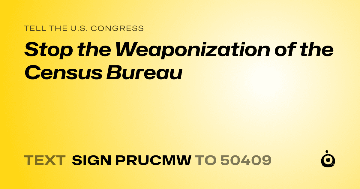 A shareable card that reads "tell the U.S. Congress: Stop the Weaponization of the Census Bureau" followed by "text sign PRUCMW to 50409"