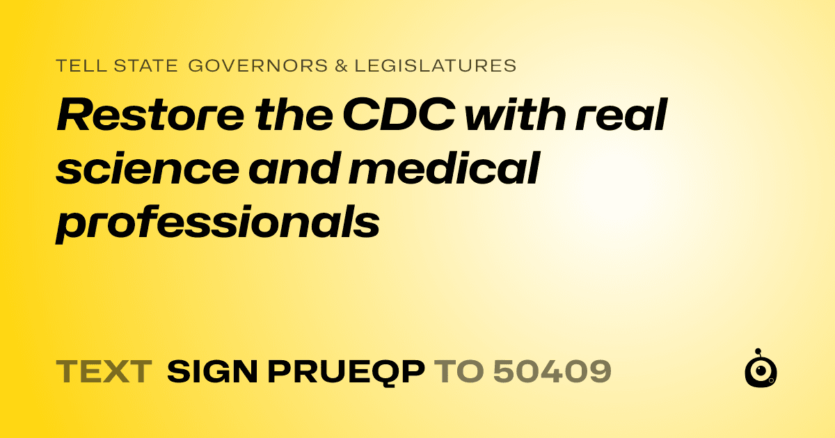 A shareable card that reads "tell State Governors & Legislatures: Restore the CDC with real science and medical professionals" followed by "text sign PRUEQP to 50409"