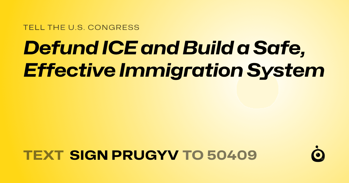 A shareable card that reads "tell the U.S. Congress: Defund ICE and Build a Safe, Effective Immigration System" followed by "text sign PRUGYV to 50409"