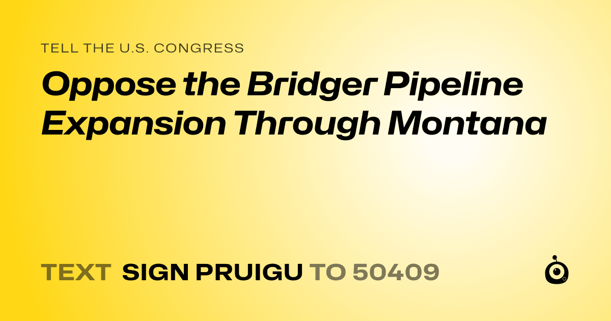 A shareable card that reads "tell the U.S. Congress: Oppose the Bridger Pipeline Expansion Through Montana" followed by "text sign PRUIGU to 50409"