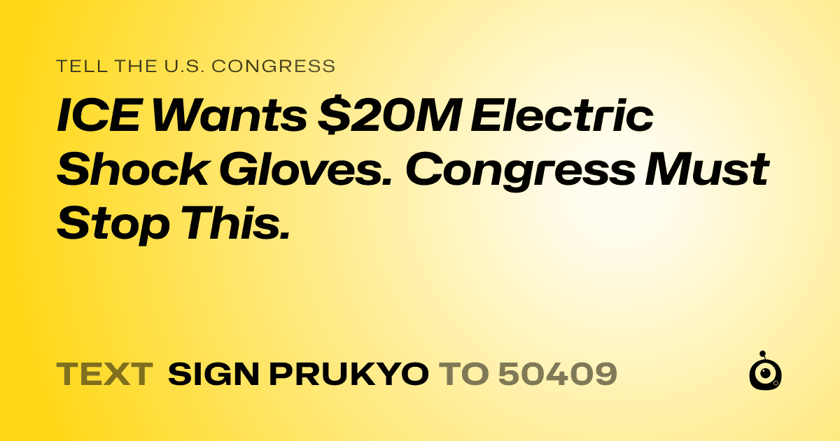 A shareable card that reads "tell the U.S. Congress: ICE Wants $20M Electric Shock Gloves. Congress Must Stop This." followed by "text sign PRUKYO to 50409"