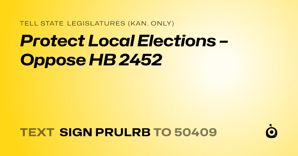 A shareable card that reads "tell State Legislatures (Kan. only): Protect Local Elections – Oppose HB 2452" followed by "text sign PRULRB to 50409"