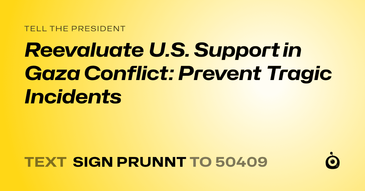A shareable card that reads "tell the President: Reevaluate U.S. Support in Gaza Conflict: Prevent Tragic Incidents" followed by "text sign PRUNNT to 50409"