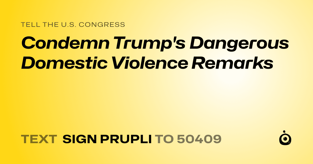A shareable card that reads "tell the U.S. Congress: Condemn Trump's Dangerous Domestic Violence Remarks" followed by "text sign PRUPLI to 50409"