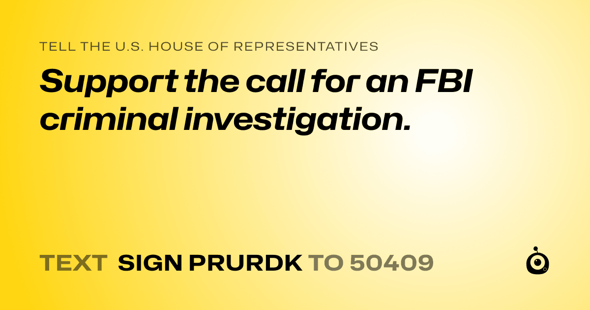 A shareable card that reads "tell the U.S. House of Representatives: Support the call for an FBI criminal investigation." followed by "text sign PRURDK to 50409"