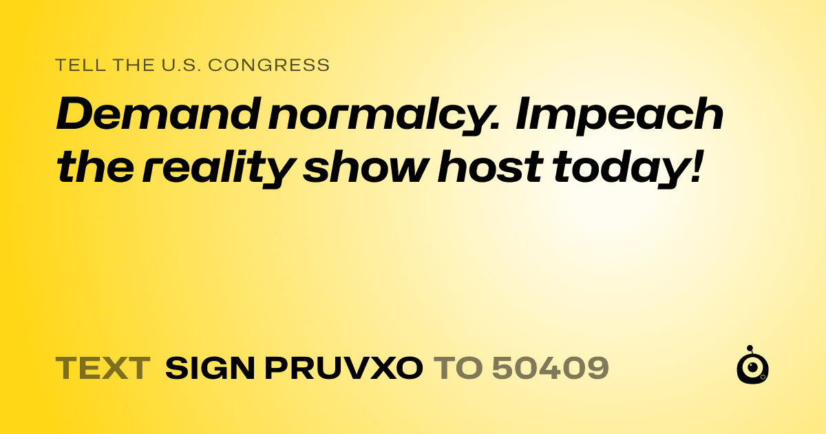 A shareable card that reads "tell the U.S. Congress: Demand normalcy. Impeach the reality show host today!" followed by "text sign PRUVXO to 50409"