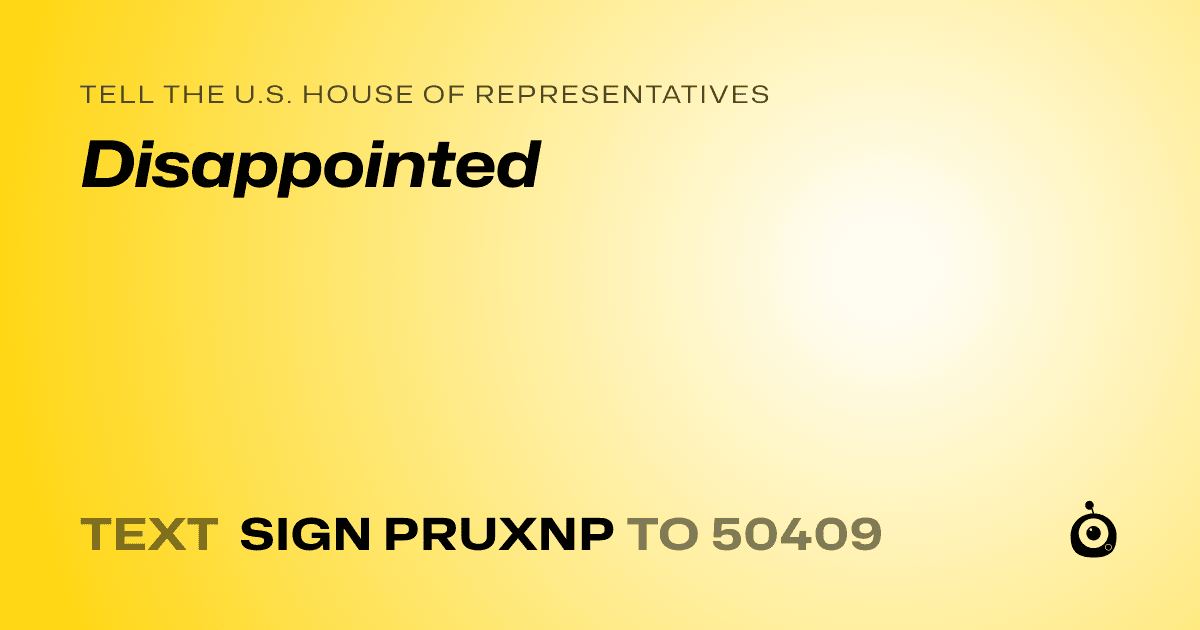 A shareable card that reads "tell the U.S. House of Representatives: Disappointed" followed by "text sign PRUXNP to 50409"