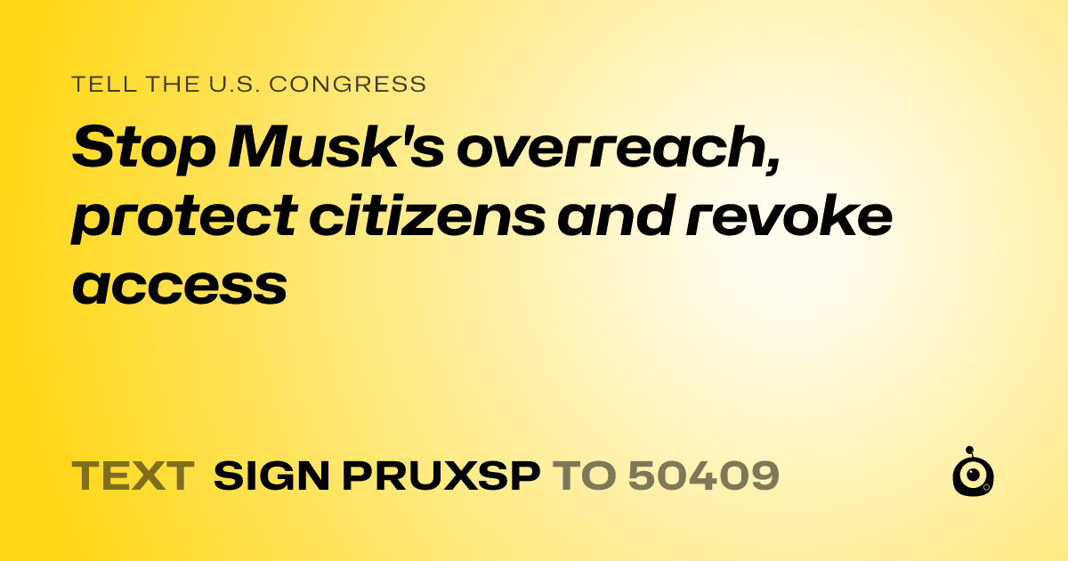 A shareable card that reads "tell the U.S. Congress: Stop Musk's overreach, protect citizens and revoke access" followed by "text sign PRUXSP to 50409"