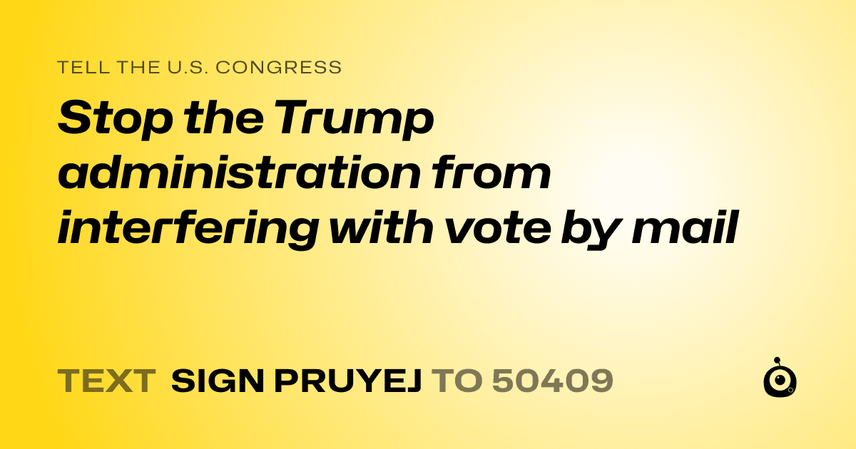 A shareable card that reads "tell the U.S. Congress: Stop the Trump administration from interfering with vote by mail" followed by "text sign PRUYEJ to 50409"