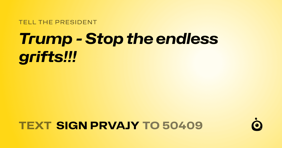 A shareable card that reads "tell the President: Trump - Stop the endless grifts!!!" followed by "text sign PRVAJY to 50409"