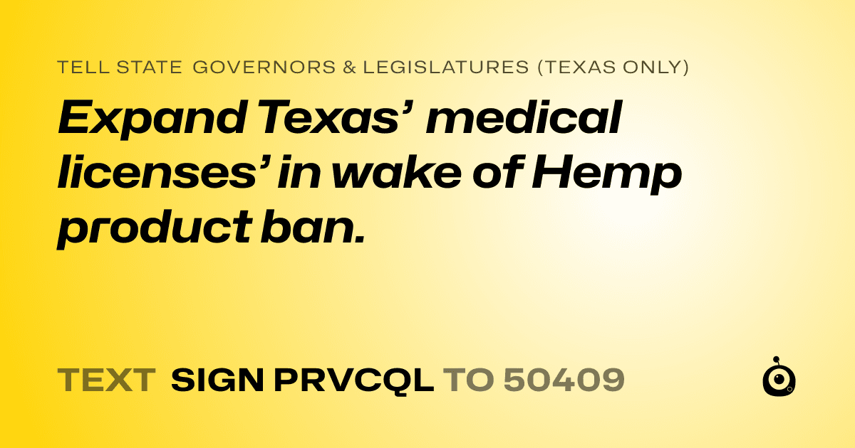 A shareable card that reads "tell State Governors & Legislatures (Texas only): Expand Texas’ medical licenses’ in wake of Hemp product ban." followed by "text sign PRVCQL to 50409"