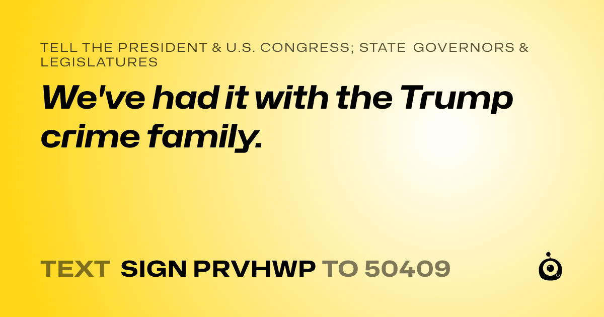 A shareable card that reads "tell the President & U.S. Congress; State Governors & Legislatures: We've had it with the Trump crime family." followed by "text sign PRVHWP to 50409"