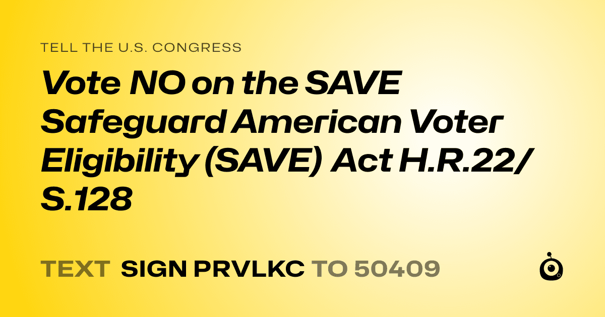 A shareable card that reads "tell the U.S. Congress: Vote NO on the SAVE Safeguard American Voter Eligibility (SAVE) Act H.R.22/S.128" followed by "text sign PRVLKC to 50409"