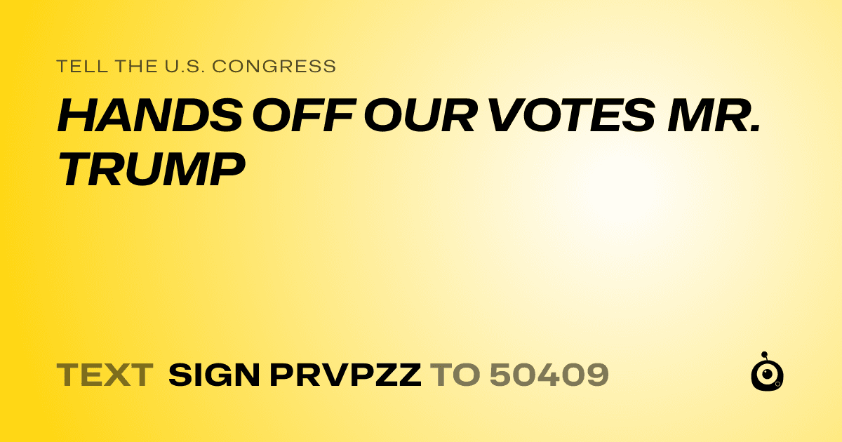 A shareable card that reads "tell the U.S. Congress: HANDS OFF OUR VOTES MR. TRUMP" followed by "text sign PRVPZZ to 50409"