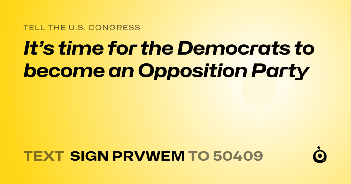 A shareable card that reads "tell the U.S. Congress: It’s time for the Democrats to become an Opposition Party" followed by "text sign PRVWEM to 50409"