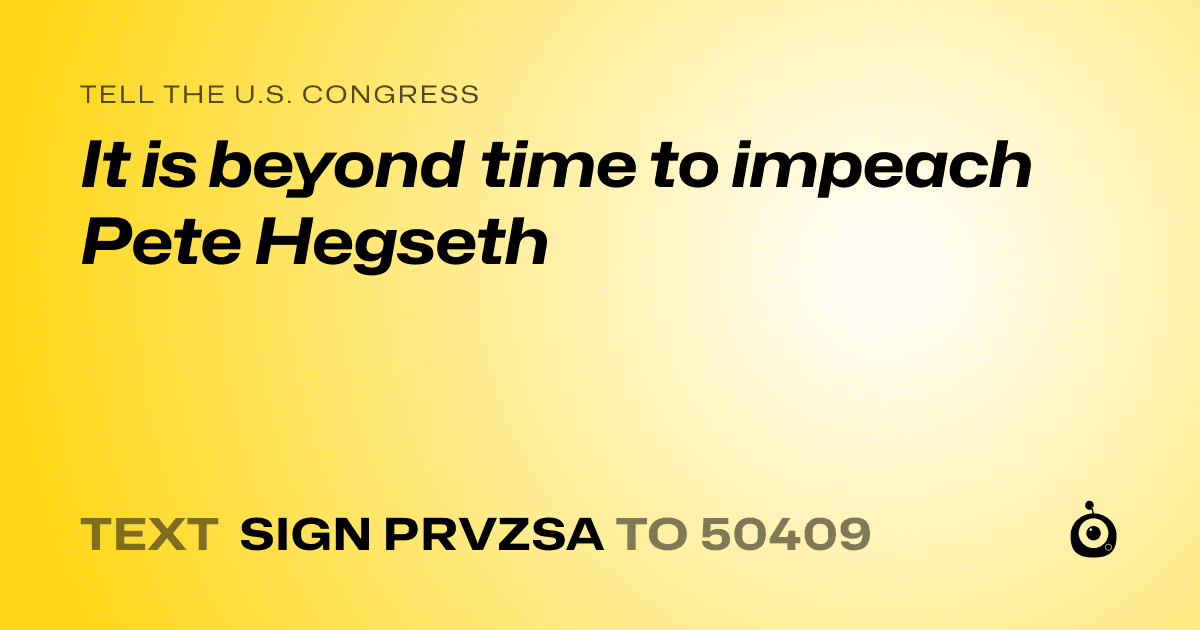 A shareable card that reads "tell the U.S. Congress: It is beyond time to impeach Pete Hegseth" followed by "text sign PRVZSA to 50409"