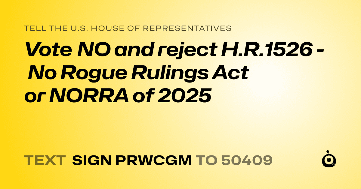 A shareable card that reads "tell the U.S. House of Representatives: Vote NO and reject H.R.1526 - No Rogue Rulings Act or NORRA of 2025" followed by "text sign PRWCGM to 50409"