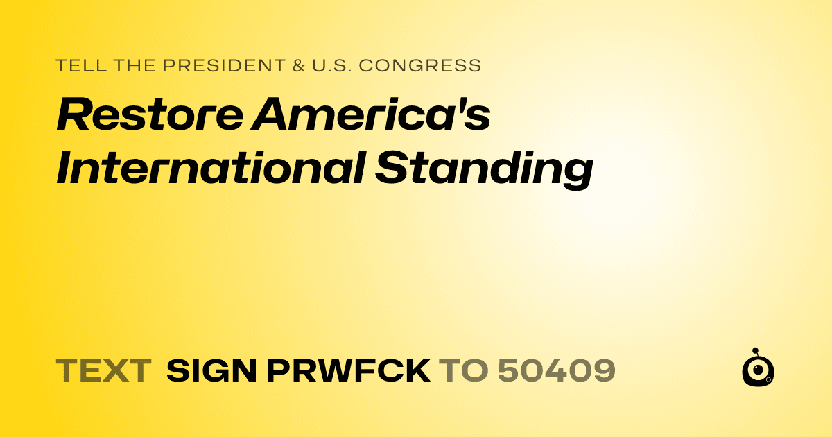 A shareable card that reads "tell the President & U.S. Congress: Restore America's International Standing" followed by "text sign PRWFCK to 50409"