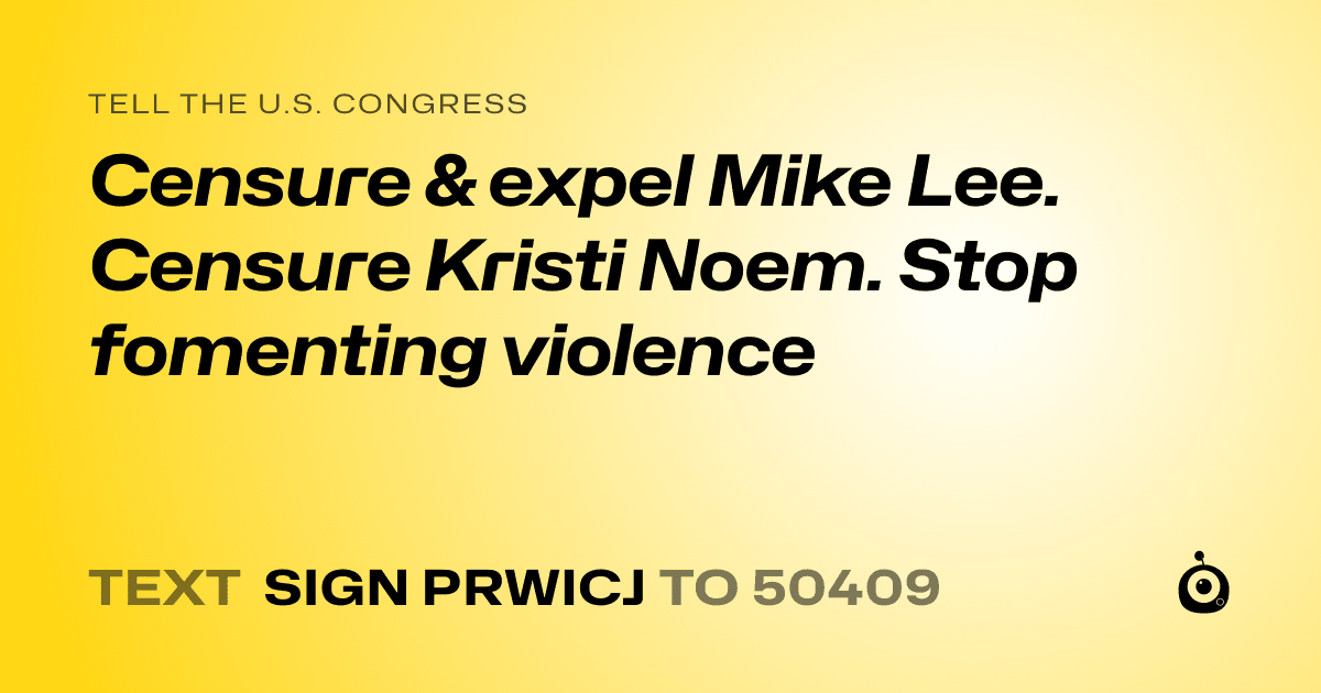 A shareable card that reads "tell the U.S. Congress: Censure & expel Mike Lee. Censure Kristi Noem. Stop fomenting violence" followed by "text sign PRWICJ to 50409"
