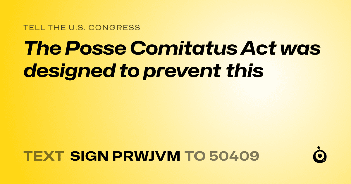 A shareable card that reads "tell the U.S. Congress: The Posse Comitatus Act was designed to prevent this" followed by "text sign PRWJVM to 50409"