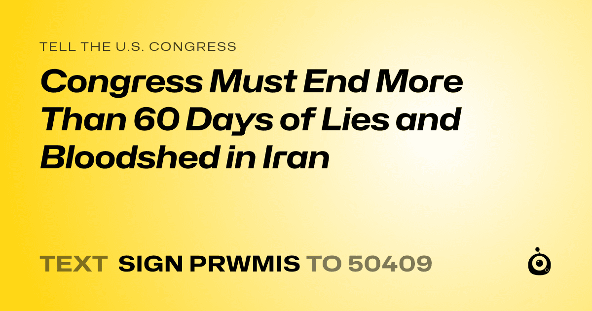 A shareable card that reads "tell the U.S. Congress: Congress Must End More Than 60 Days of Lies and Bloodshed in Iran" followed by "text sign PRWMIS to 50409"