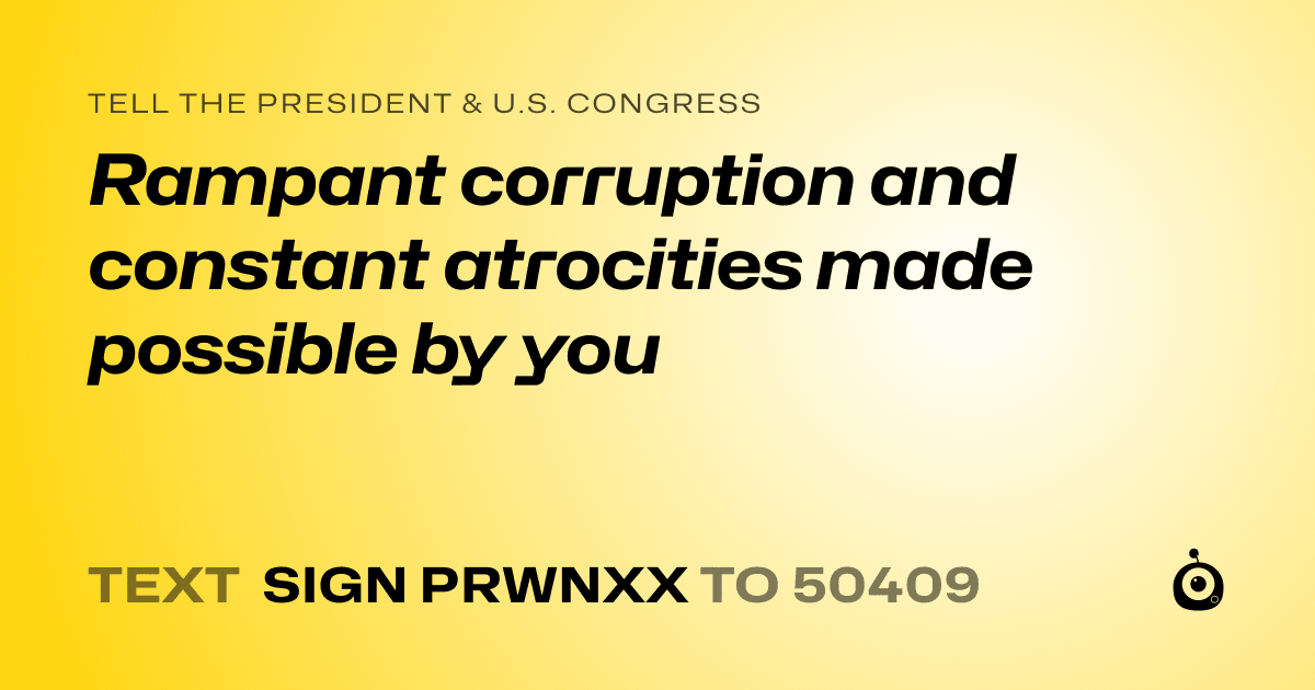 A shareable card that reads "tell the President & U.S. Congress: Rampant corruption and constant atrocities made possible by you" followed by "text sign PRWNXX to 50409"