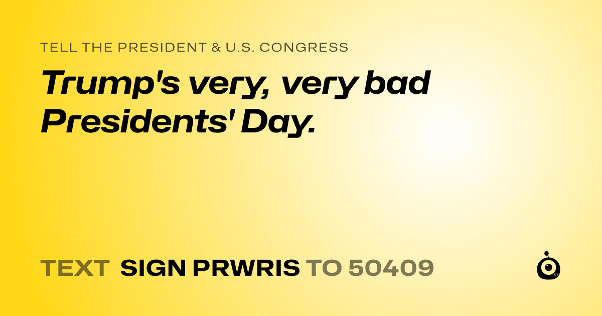 A shareable card that reads "tell the President & U.S. Congress: Trump's very, very bad Presidents' Day." followed by "text sign PRWRIS to 50409"