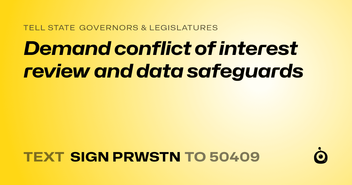A shareable card that reads "tell State Governors & Legislatures: Demand conflict of interest review and data safeguards" followed by "text sign PRWSTN to 50409"