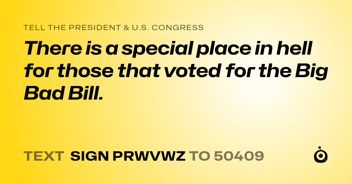 A shareable card that reads "tell the President & U.S. Congress: There is a special place in hell for those that voted for the Big Bad Bill." followed by "text sign PRWVWZ to 50409"