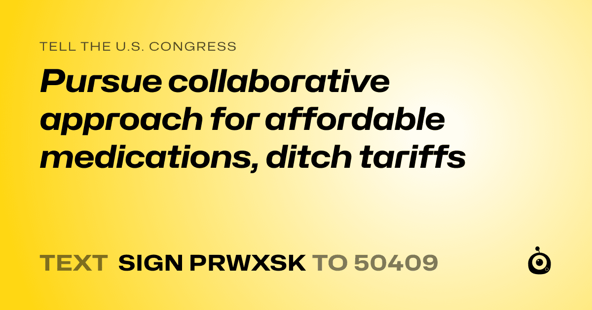 A shareable card that reads "tell the U.S. Congress: Pursue collaborative approach for affordable medications, ditch tariffs" followed by "text sign PRWXSK to 50409"