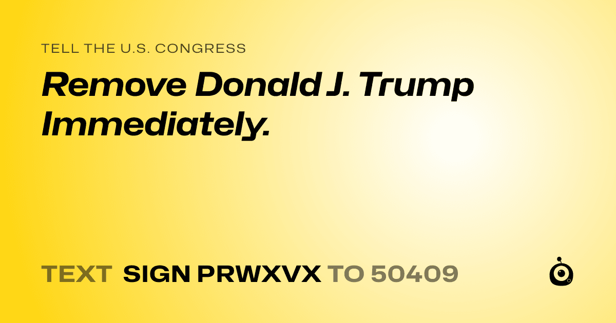 A shareable card that reads "tell the U.S. Congress: Remove Donald J. Trump Immediately." followed by "text sign PRWXVX to 50409"