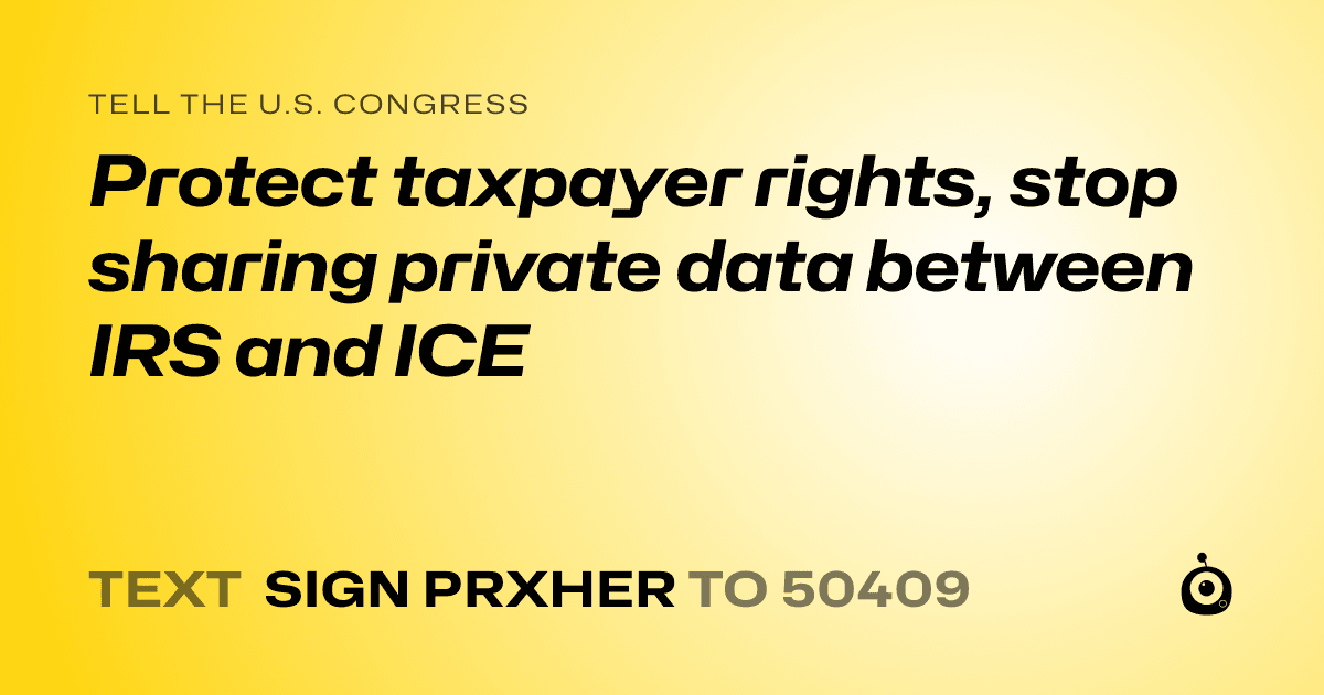 A shareable card that reads "tell the U.S. Congress: Protect taxpayer rights, stop sharing private data between IRS and ICE" followed by "text sign PRXHER to 50409"