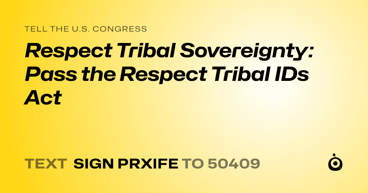 A shareable card that reads "tell the U.S. Congress: Respect Tribal Sovereignty: Pass the Respect Tribal IDs Act" followed by "text sign PRXIFE to 50409"