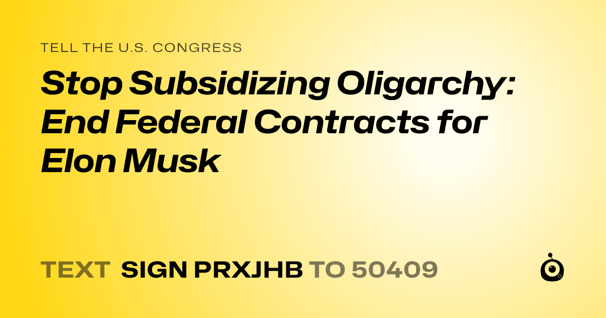 A shareable card that reads "tell the U.S. Congress: Stop Subsidizing Oligarchy: End Federal Contracts for Elon Musk" followed by "text sign PRXJHB to 50409"